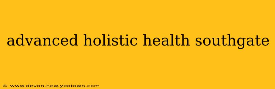 advanced holistic health southgate