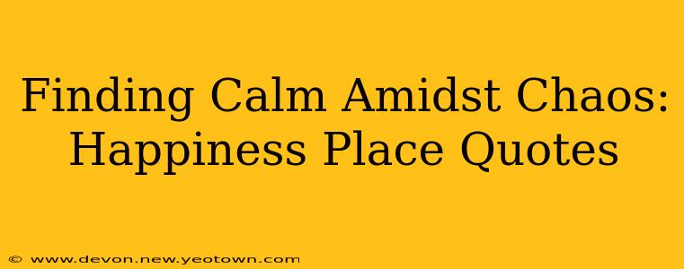 Finding Calm Amidst Chaos: Happiness Place Quotes