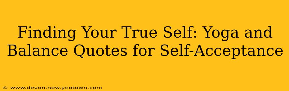 Finding Your True Self: Yoga and Balance Quotes for Self-Acceptance