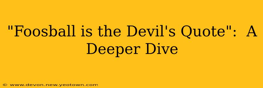 "Foosball is the Devil's Quote":  A Deeper Dive