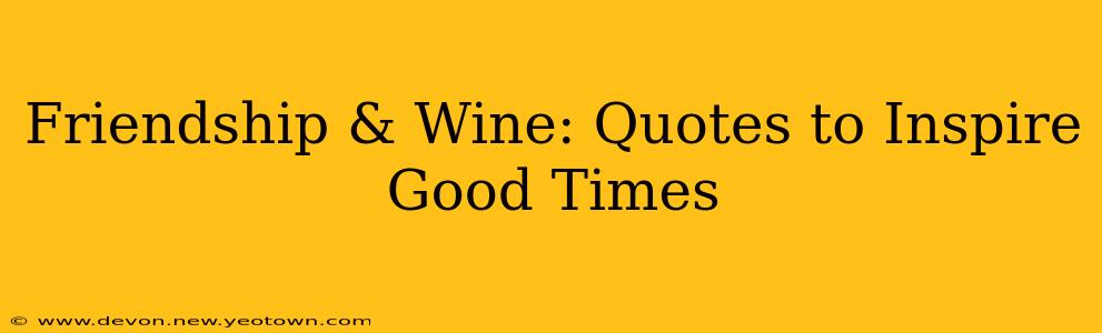 Friendship & Wine: Quotes to Inspire Good Times