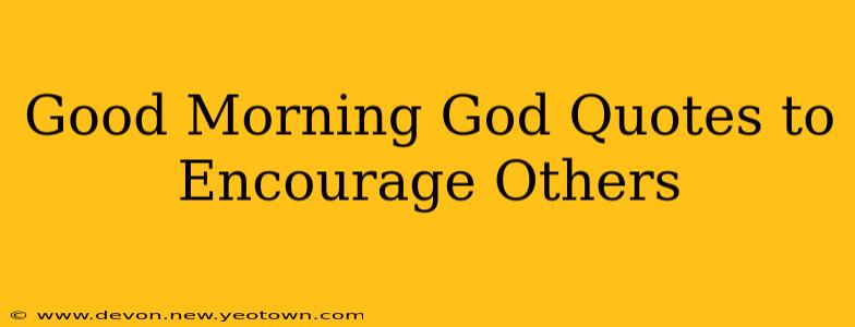 Good Morning God Quotes to Encourage Others