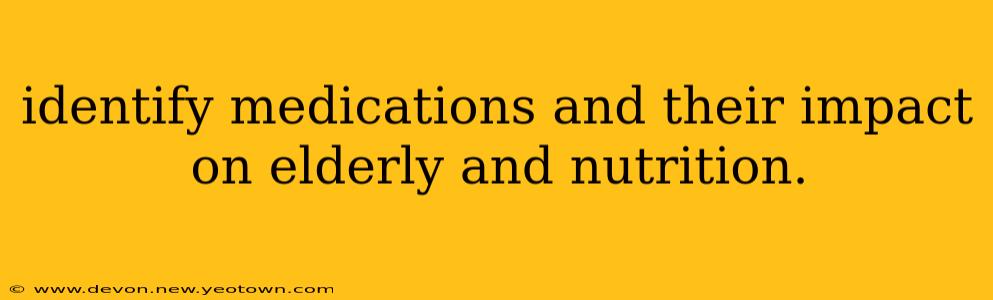 identify medications and their impact on elderly and nutrition.