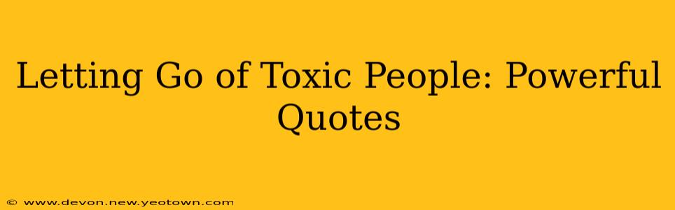 Letting Go of Toxic People: Powerful Quotes