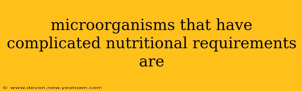 microorganisms that have complicated nutritional requirements are