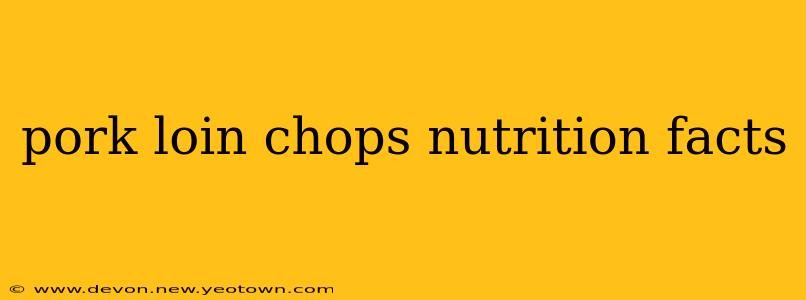 pork loin chops nutrition facts