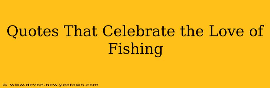 Quotes That Celebrate the Love of Fishing