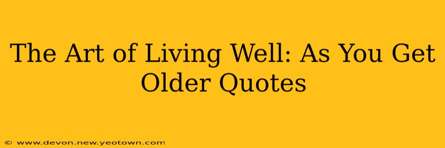 The Art of Living Well: As You Get Older Quotes
