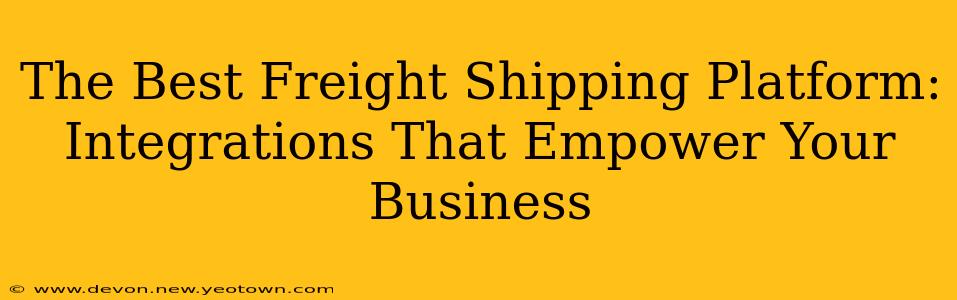 The Best Freight Shipping Platform: Integrations That Empower Your Business
