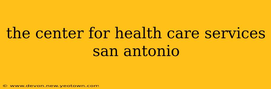 the center for health care services san antonio
