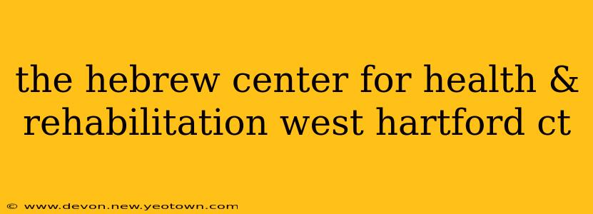 the hebrew center for health & rehabilitation west hartford ct