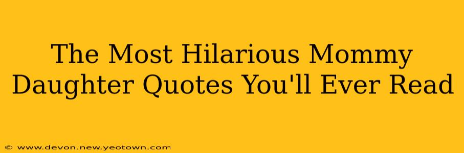 The Most Hilarious Mommy Daughter Quotes You'll Ever Read