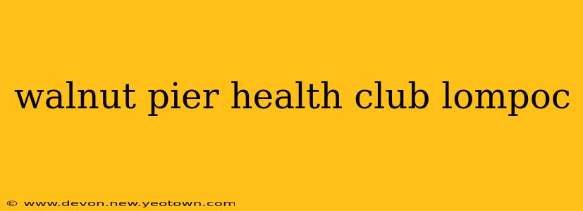 walnut pier health club lompoc