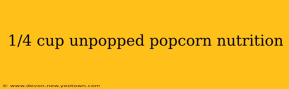 1/4 cup unpopped popcorn nutrition