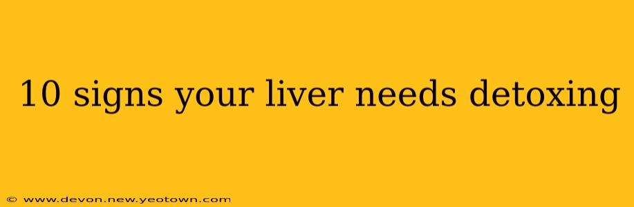 10 signs your liver needs detoxing