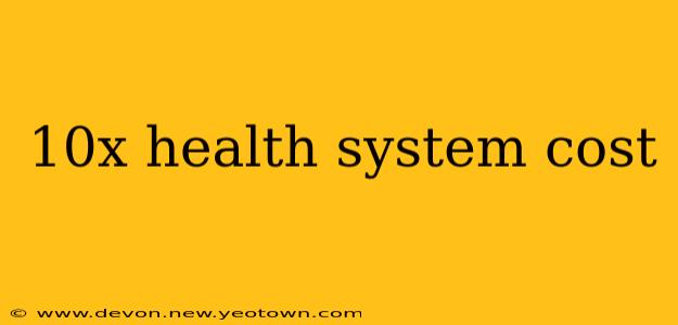 10x health system cost