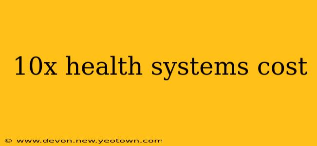10x health systems cost