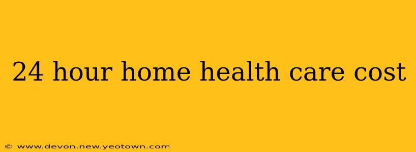 24 hour home health care cost