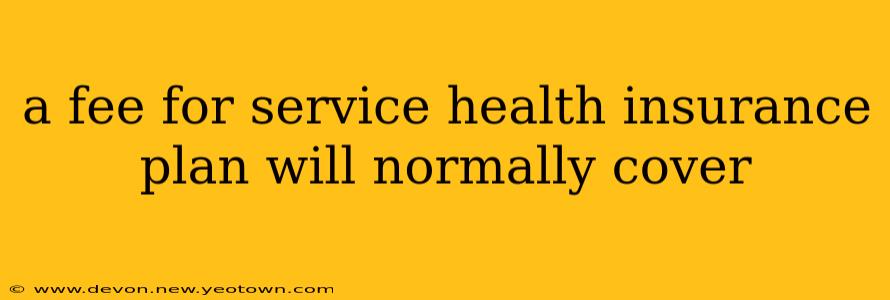 a fee for service health insurance plan will normally cover
