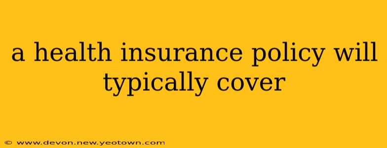 a health insurance policy will typically cover