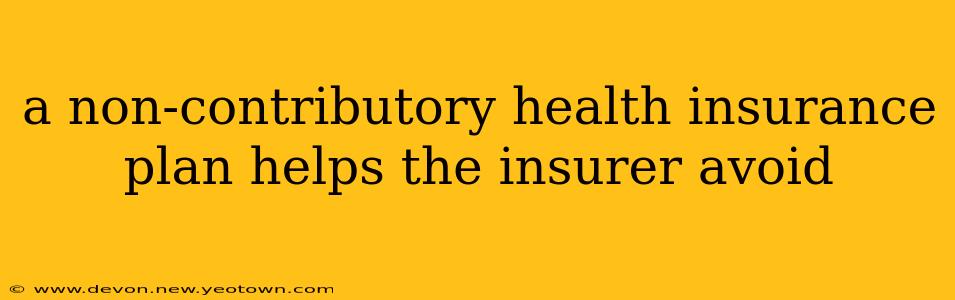 a non-contributory health insurance plan helps the insurer avoid