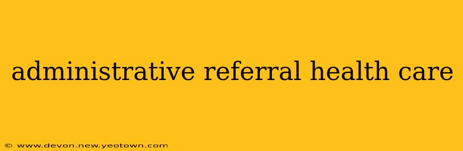 administrative referral health care