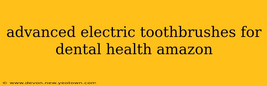 advanced electric toothbrushes for dental health amazon