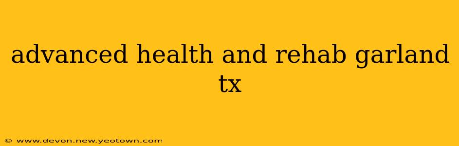 advanced health and rehab garland tx