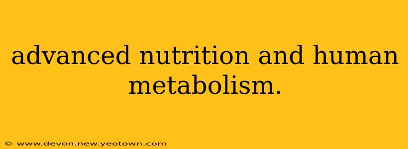 advanced nutrition and human metabolism.