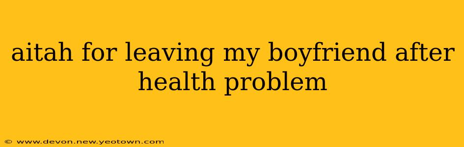 aitah for leaving my boyfriend after health problem