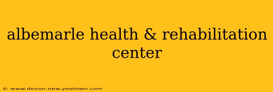 albemarle health & rehabilitation center