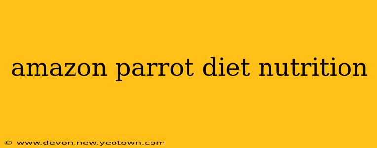 amazon parrot diet nutrition