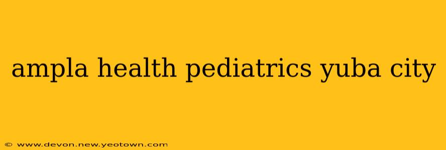 ampla health pediatrics yuba city