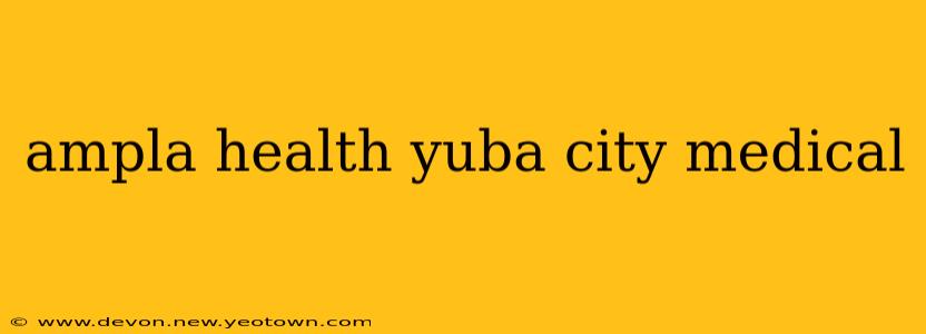 ampla health yuba city medical