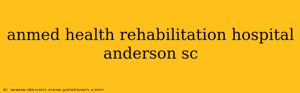 anmed health rehabilitation hospital anderson sc