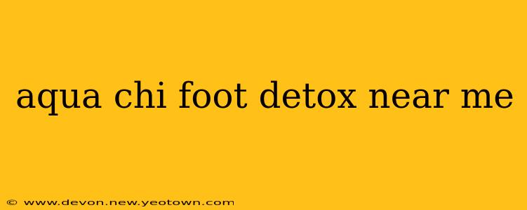 aqua chi foot detox near me