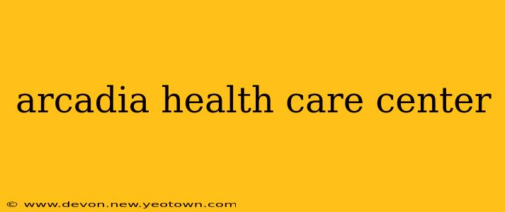 arcadia health care center