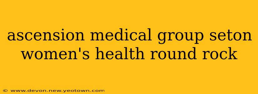 ascension medical group seton women's health round rock