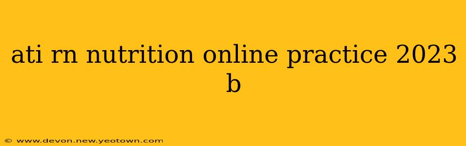 ati rn nutrition online practice 2023 b