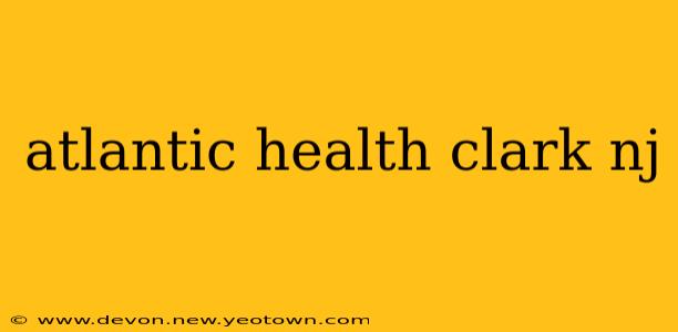 atlantic health clark nj