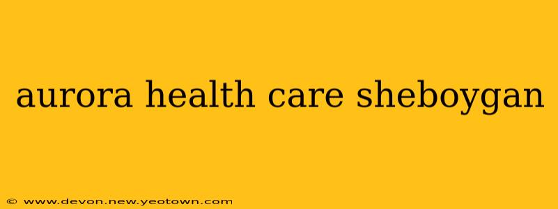 aurora health care sheboygan