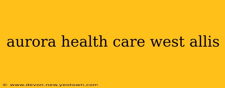 aurora health care west allis
