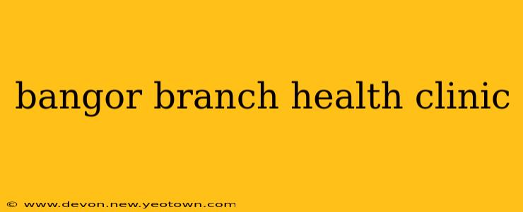 bangor branch health clinic