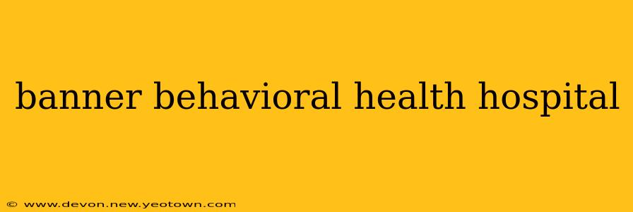 banner behavioral health hospital