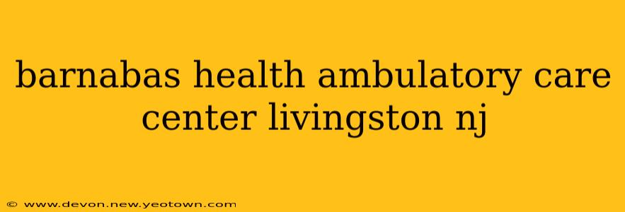barnabas health ambulatory care center livingston nj