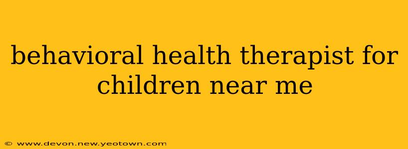 behavioral health therapist for children near me