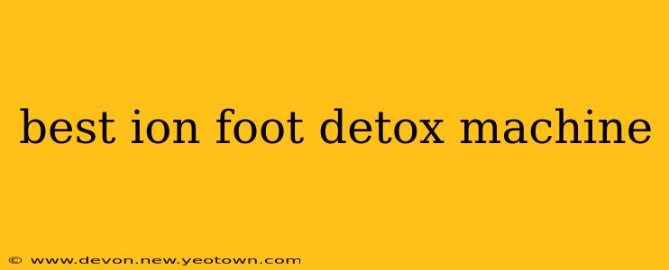 best ion foot detox machine