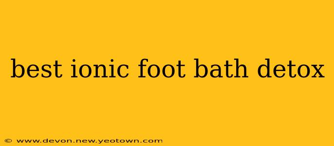 best ionic foot bath detox