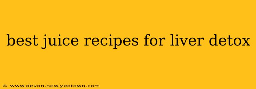 best juice recipes for liver detox