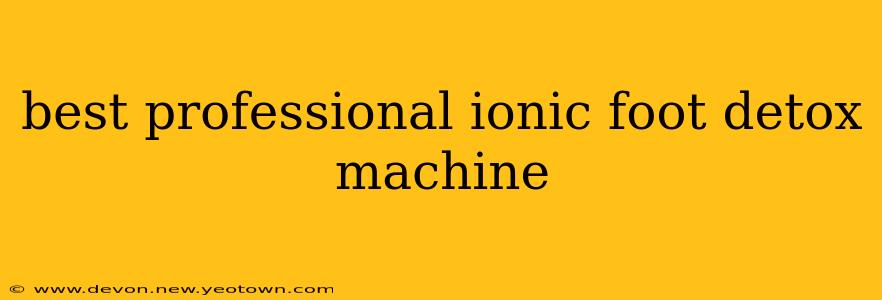 best professional ionic foot detox machine